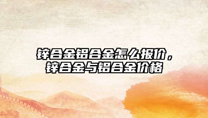 鋅合金鋁合金怎么報價，鋅合金與鋁合金價格