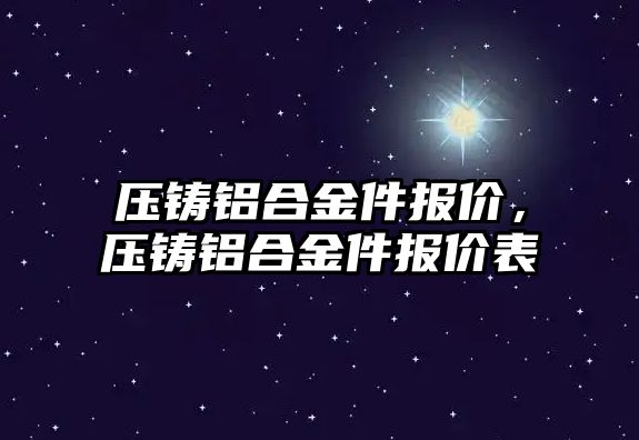 壓鑄鋁合金件報價，壓鑄鋁合金件報價表