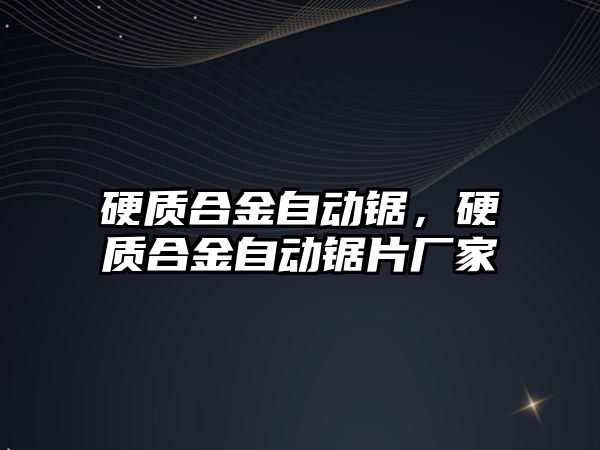 硬質(zhì)合金自動鋸，硬質(zhì)合金自動鋸片廠家