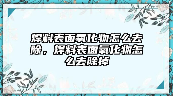 焊料表面氧化物怎么去除，焊料表面氧化物怎么去除掉