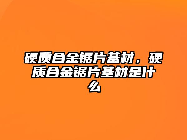 硬質(zhì)合金鋸片基材，硬質(zhì)合金鋸片基材是什么