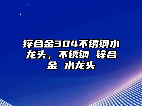 鋅合金304不銹鋼水龍頭，不銹鋼 鋅合金 水龍頭