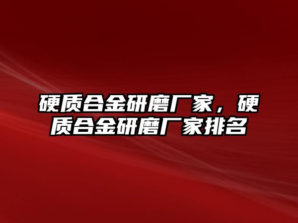 硬質(zhì)合金研磨廠家，硬質(zhì)合金研磨廠家排名