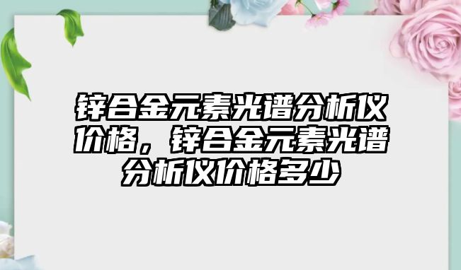 鋅合金元素光譜分析儀價格，鋅合金元素光譜分析儀價格多少