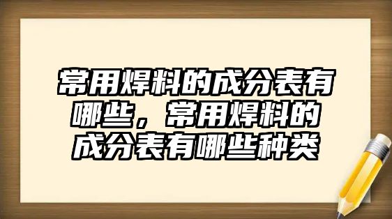 常用焊料的成分表有哪些，常用焊料的成分表有哪些種類