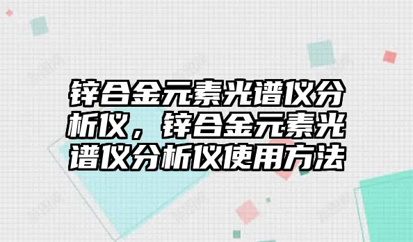 鋅合金元素光譜儀分析儀，鋅合金元素光譜儀分析儀使用方法