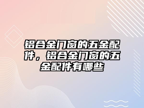 鋁合金門窗的五金配件，鋁合金門窗的五金配件有哪些