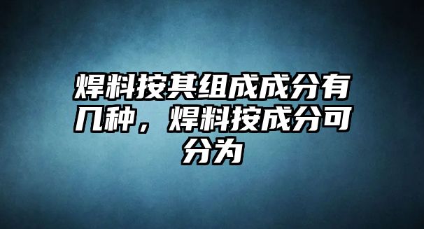 焊料按其組成成分有幾種，焊料按成分可分為