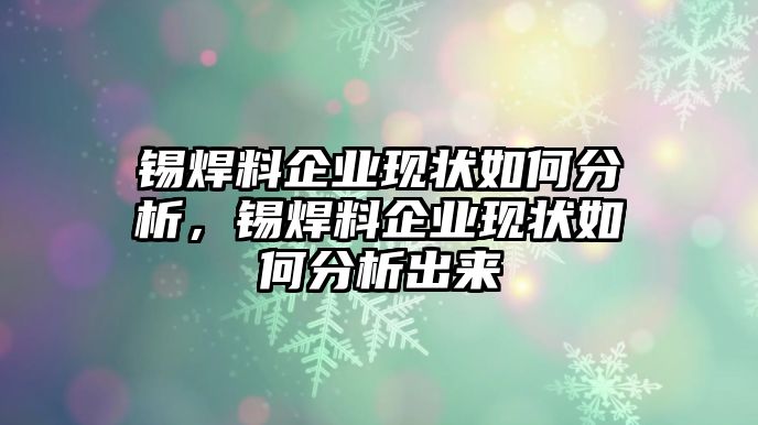 錫焊料企業(yè)現(xiàn)狀如何分析，錫焊料企業(yè)現(xiàn)狀如何分析出來