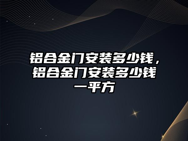 鋁合金門安裝多少錢，鋁合金門安裝多少錢一平方