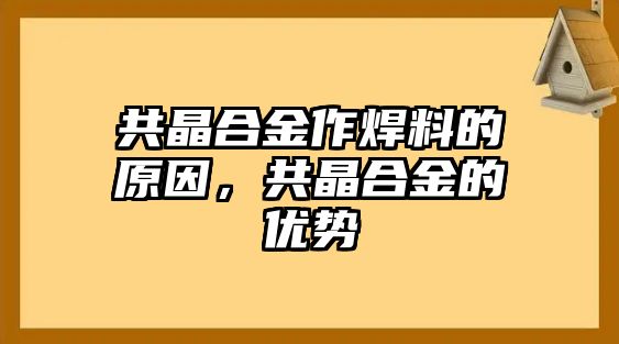 共晶合金作焊料的原因，共晶合金的優(yōu)勢