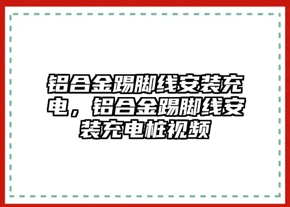 鋁合金踢腳線安裝充電，鋁合金踢腳線安裝充電樁視頻