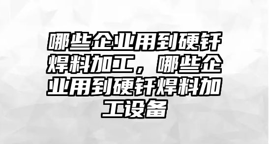 哪些企業(yè)用到硬釬焊料加工，哪些企業(yè)用到硬釬焊料加工設(shè)備