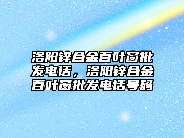 洛陽鋅合金百葉窗批發(fā)電話，洛陽鋅合金百葉窗批發(fā)電話號(hào)碼