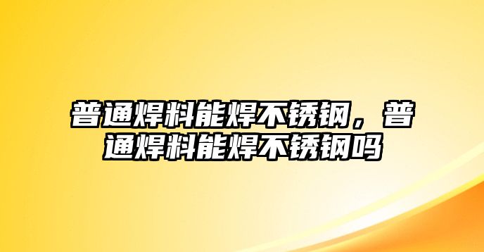 普通焊料能焊不銹鋼，普通焊料能焊不銹鋼嗎