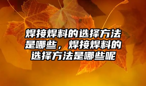 焊接焊料的選擇方法是哪些，焊接焊料的選擇方法是哪些呢