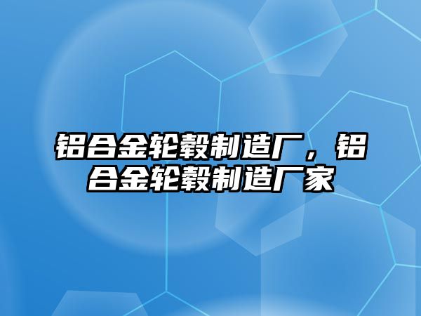 鋁合金輪轂制造廠，鋁合金輪轂制造廠家