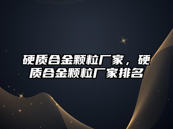 硬質合金顆粒廠家，硬質合金顆粒廠家排名