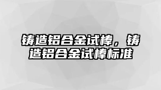 鑄造鋁合金試棒，鑄造鋁合金試棒標準