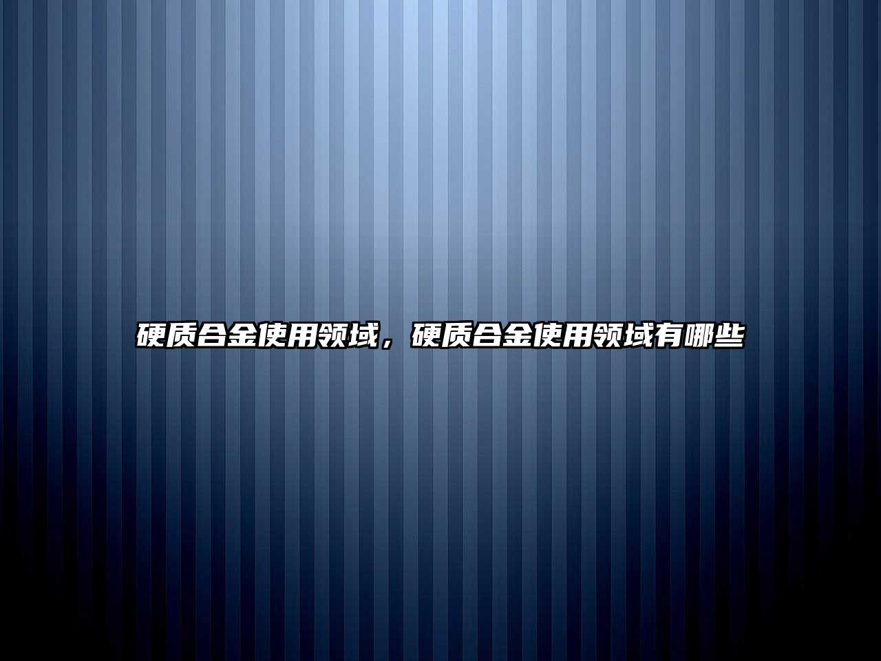 硬質(zhì)合金使用領(lǐng)域，硬質(zhì)合金使用領(lǐng)域有哪些