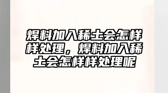 焊料加入稀土?xí)鯓訕犹幚?，焊料加入稀土?xí)鯓訕犹幚砟? class=