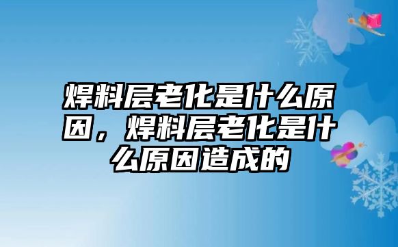 焊料層老化是什么原因，焊料層老化是什么原因造成的