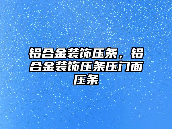 鋁合金裝飾壓條，鋁合金裝飾壓條壓門(mén)面壓條