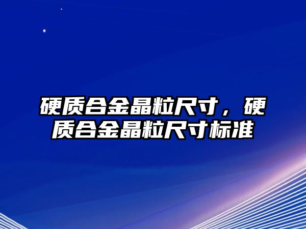 硬質(zhì)合金晶粒尺寸，硬質(zhì)合金晶粒尺寸標(biāo)準(zhǔn)