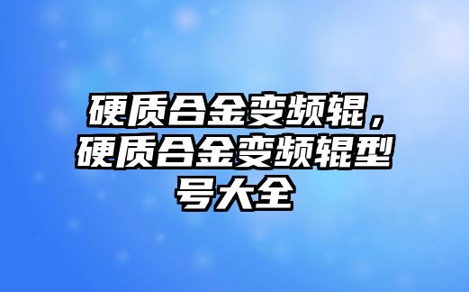 硬質(zhì)合金變頻輥，硬質(zhì)合金變頻輥型號(hào)大全