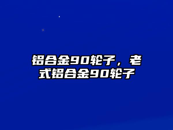 鋁合金90輪子，老式鋁合金90輪子