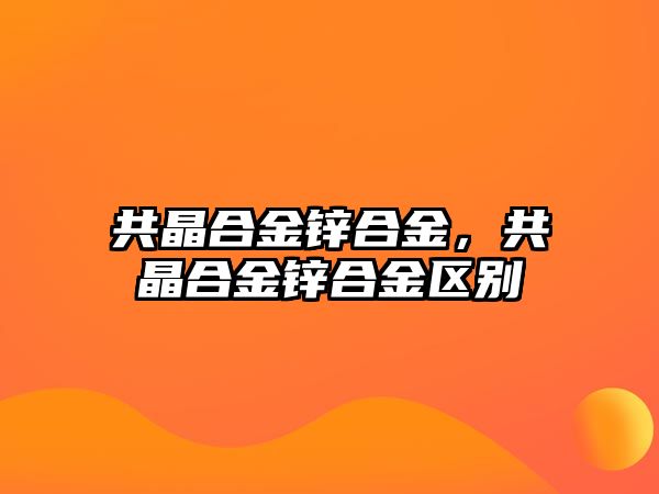 共晶合金鋅合金，共晶合金鋅合金區(qū)別