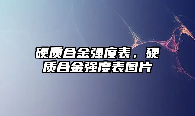 硬質(zhì)合金強度表，硬質(zhì)合金強度表圖片