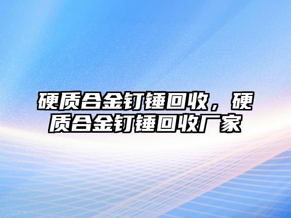 硬質(zhì)合金釘錘回收，硬質(zhì)合金釘錘回收廠家