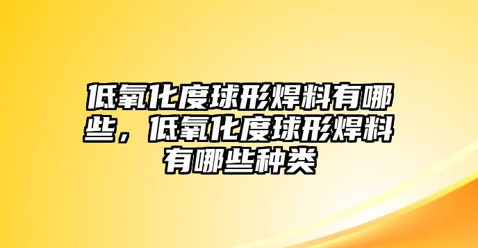 低氧化度球形焊料有哪些，低氧化度球形焊料有哪些種類(lèi)