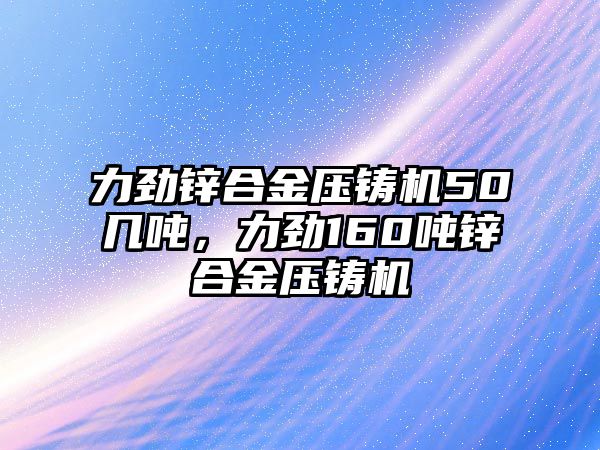 力勁鋅合金壓鑄機50幾噸，力勁160噸鋅合金壓鑄機