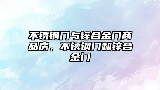 不銹鋼門與鋅合金門商品房，不銹鋼門和鋅合金門