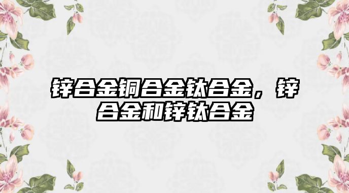 鋅合金銅合金鈦合金，鋅合金和鋅鈦合金