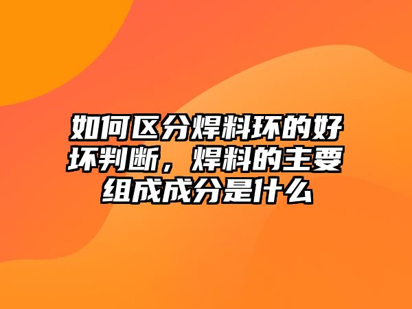 如何區(qū)分焊料環(huán)的好壞判斷，焊料的主要組成成分是什么