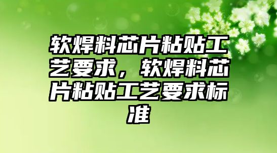 軟焊料芯片粘貼工藝要求，軟焊料芯片粘貼工藝要求標(biāo)準(zhǔn)