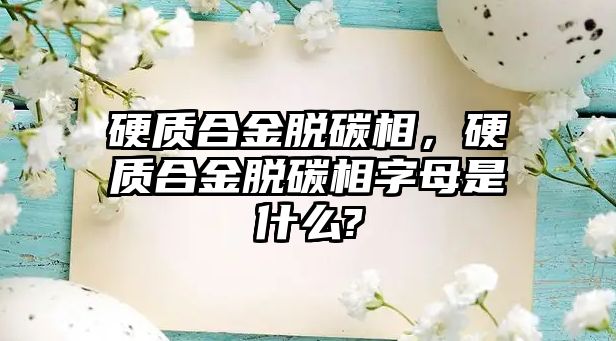 硬質合金脫碳相，硬質合金脫碳相字母是什么?