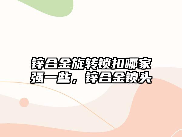 鋅合金旋轉鎖扣哪家強一些，鋅合金鎖頭