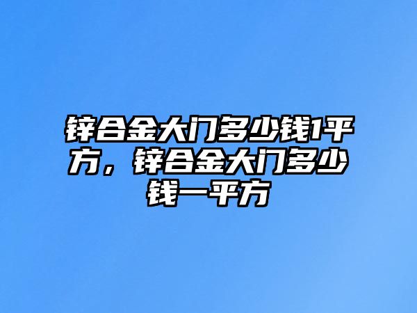 鋅合金大門多少錢1平方，鋅合金大門多少錢一平方