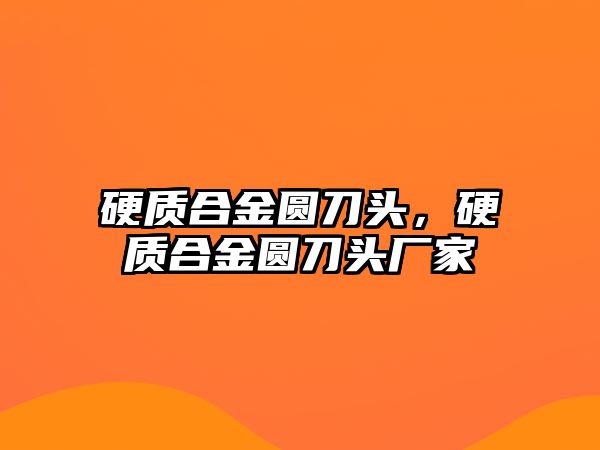 硬質合金圓刀頭，硬質合金圓刀頭廠家