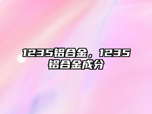 1235鋁合金，1235鋁合金成分