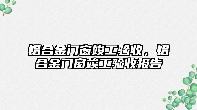 鋁合金門窗竣工驗收，鋁合金門窗竣工驗收報告