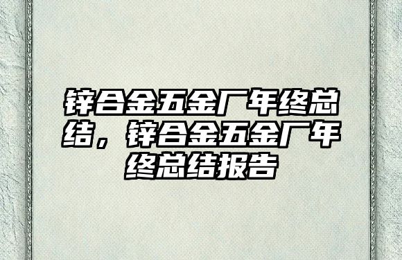 鋅合金五金廠年終總結(jié)，鋅合金五金廠年終總結(jié)報(bào)告