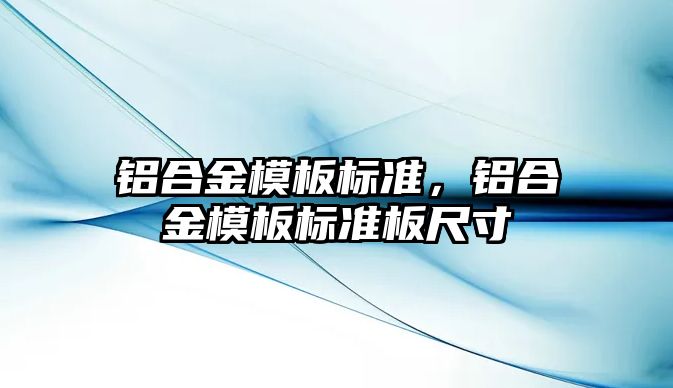 鋁合金模板標準，鋁合金模板標準板尺寸