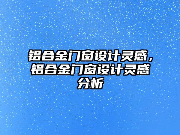 鋁合金門窗設計靈感，鋁合金門窗設計靈感分析