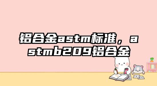 鋁合金astm標準，astmb209鋁合金