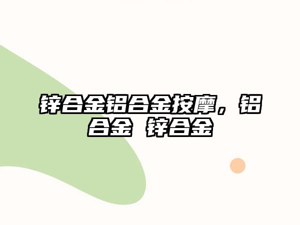 鋅合金鋁合金按摩，鋁合金 鋅合金